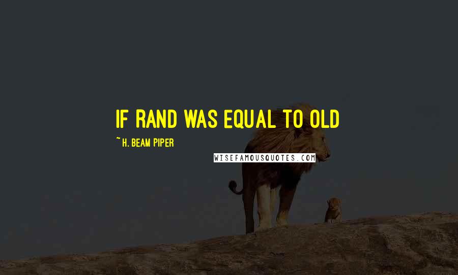 H. Beam Piper Quotes: if Rand was equal to Old