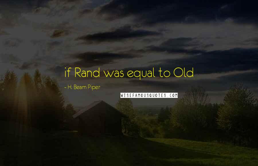 H. Beam Piper Quotes: if Rand was equal to Old