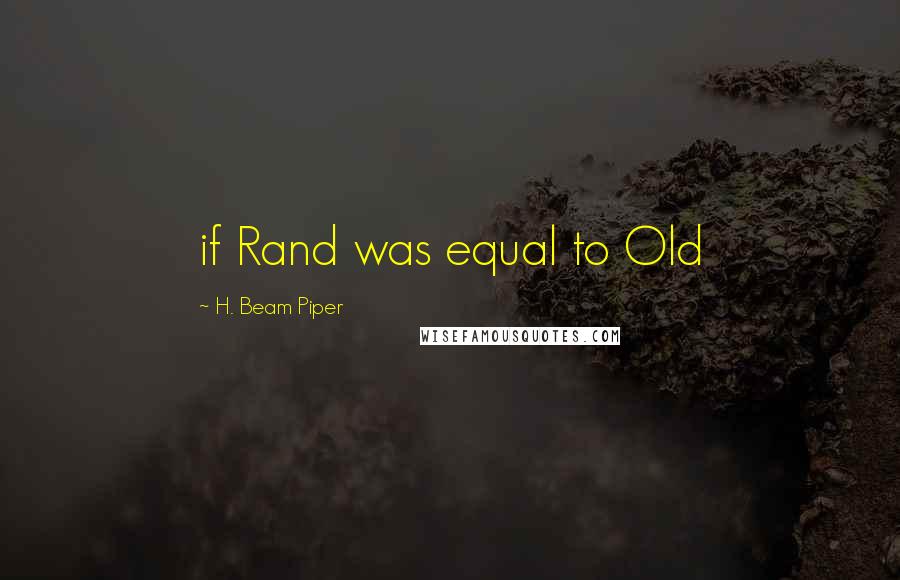 H. Beam Piper Quotes: if Rand was equal to Old