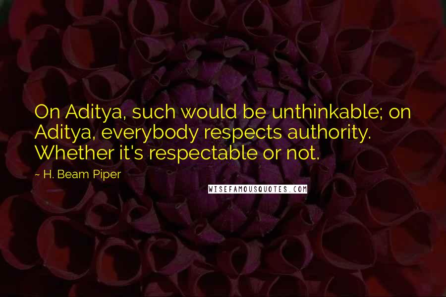 H. Beam Piper Quotes: On Aditya, such would be unthinkable; on Aditya, everybody respects authority. Whether it's respectable or not.