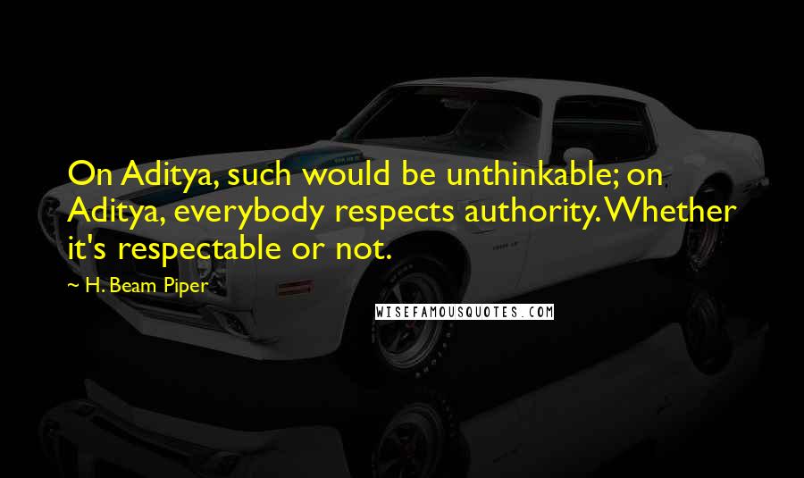 H. Beam Piper Quotes: On Aditya, such would be unthinkable; on Aditya, everybody respects authority. Whether it's respectable or not.