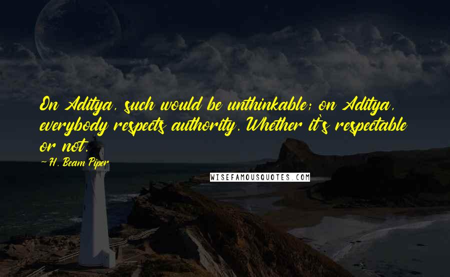 H. Beam Piper Quotes: On Aditya, such would be unthinkable; on Aditya, everybody respects authority. Whether it's respectable or not.