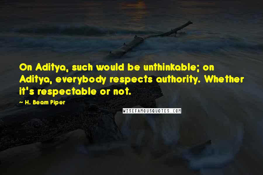 H. Beam Piper Quotes: On Aditya, such would be unthinkable; on Aditya, everybody respects authority. Whether it's respectable or not.