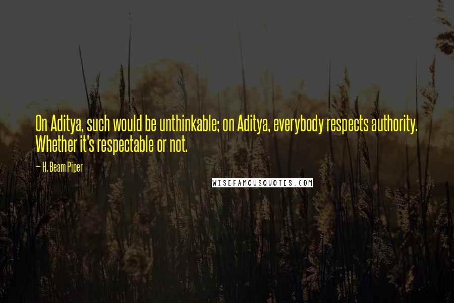 H. Beam Piper Quotes: On Aditya, such would be unthinkable; on Aditya, everybody respects authority. Whether it's respectable or not.