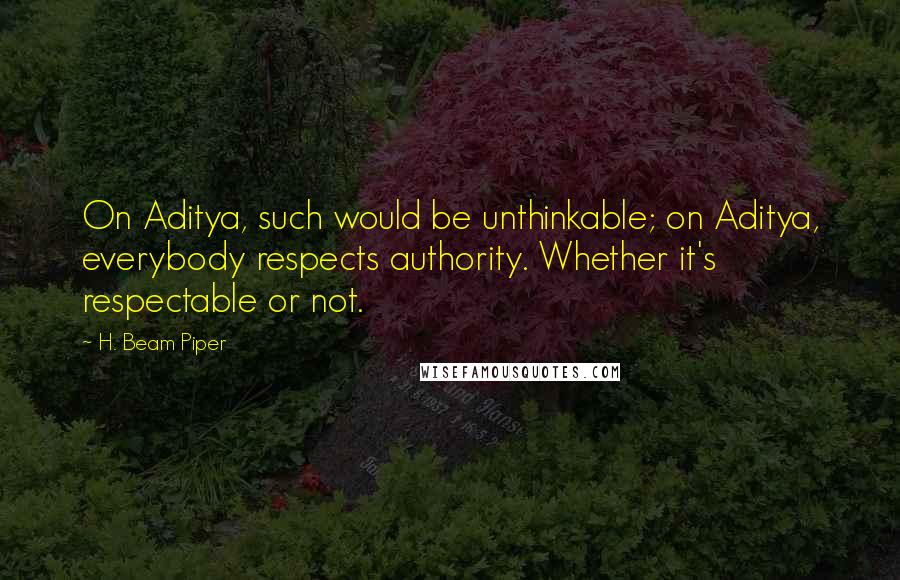 H. Beam Piper Quotes: On Aditya, such would be unthinkable; on Aditya, everybody respects authority. Whether it's respectable or not.