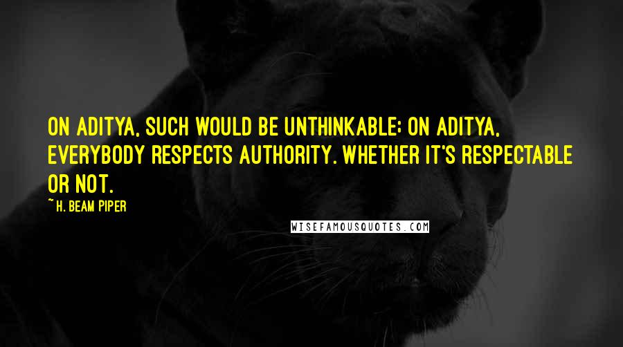 H. Beam Piper Quotes: On Aditya, such would be unthinkable; on Aditya, everybody respects authority. Whether it's respectable or not.