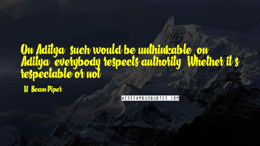 H. Beam Piper Quotes: On Aditya, such would be unthinkable; on Aditya, everybody respects authority. Whether it's respectable or not.