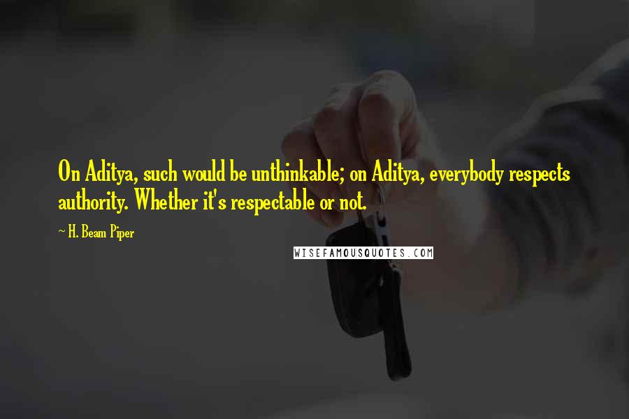 H. Beam Piper Quotes: On Aditya, such would be unthinkable; on Aditya, everybody respects authority. Whether it's respectable or not.