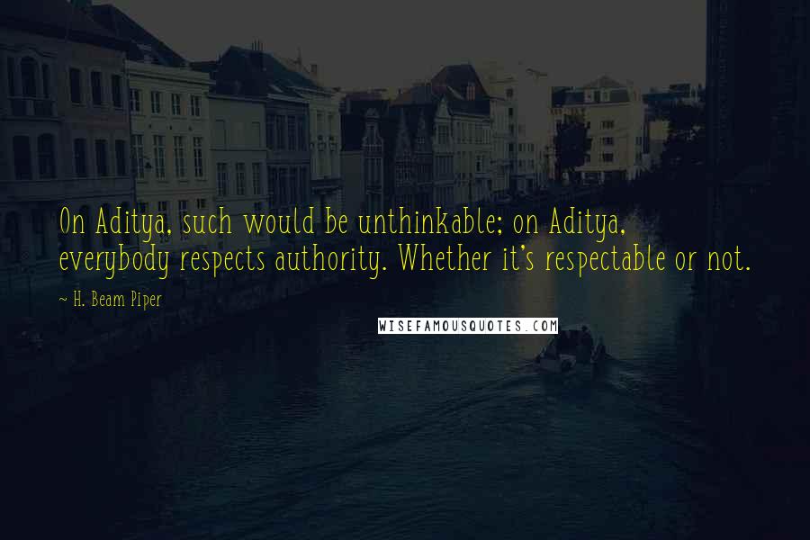 H. Beam Piper Quotes: On Aditya, such would be unthinkable; on Aditya, everybody respects authority. Whether it's respectable or not.