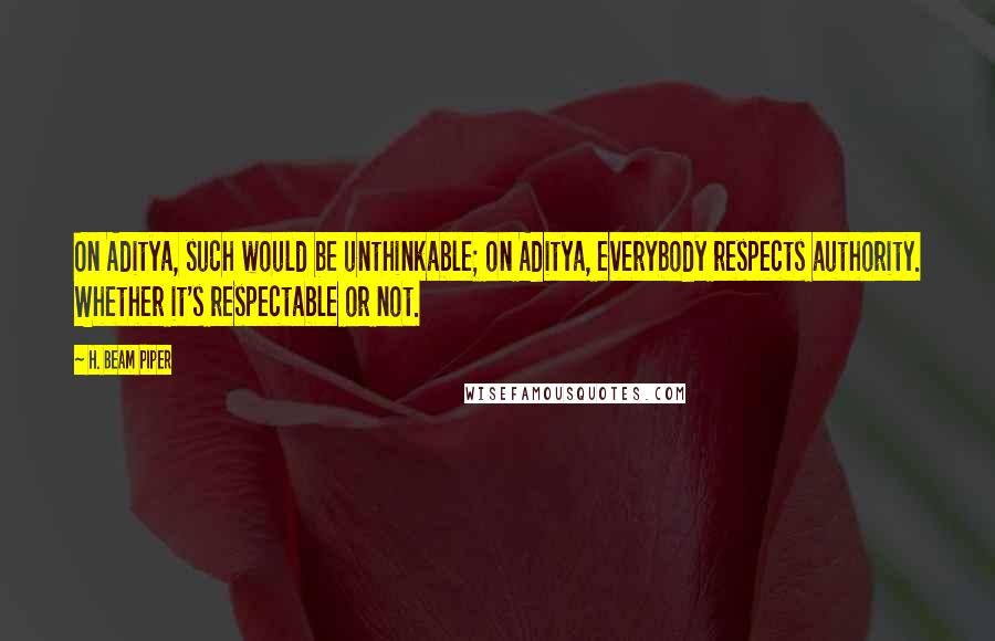 H. Beam Piper Quotes: On Aditya, such would be unthinkable; on Aditya, everybody respects authority. Whether it's respectable or not.