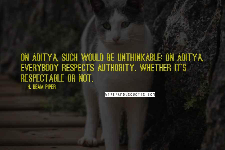 H. Beam Piper Quotes: On Aditya, such would be unthinkable; on Aditya, everybody respects authority. Whether it's respectable or not.