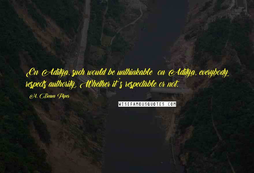 H. Beam Piper Quotes: On Aditya, such would be unthinkable; on Aditya, everybody respects authority. Whether it's respectable or not.