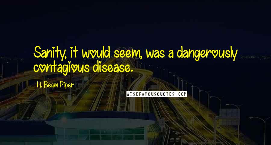 H. Beam Piper Quotes: Sanity, it would seem, was a dangerously contagious disease.