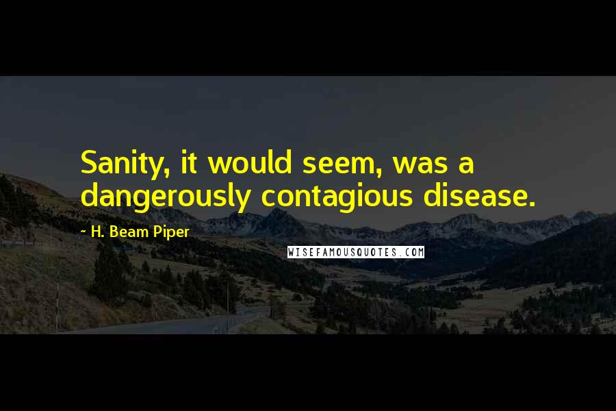 H. Beam Piper Quotes: Sanity, it would seem, was a dangerously contagious disease.