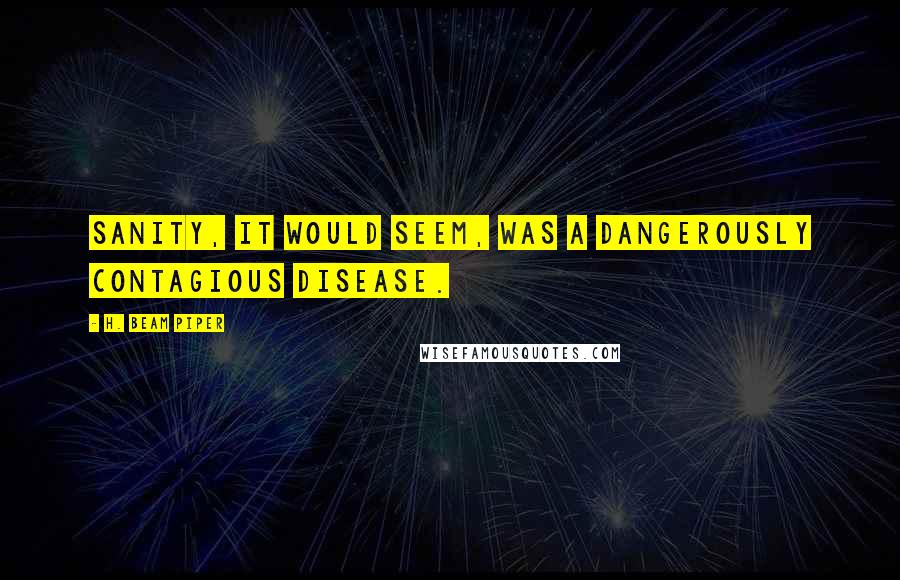 H. Beam Piper Quotes: Sanity, it would seem, was a dangerously contagious disease.