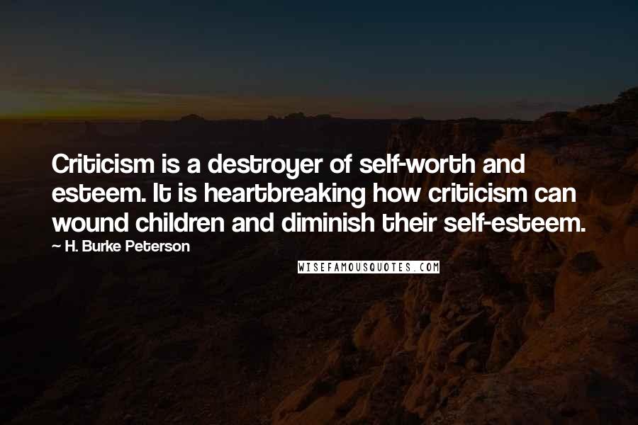 H. Burke Peterson Quotes: Criticism is a destroyer of self-worth and esteem. It is heartbreaking how criticism can wound children and diminish their self-esteem.
