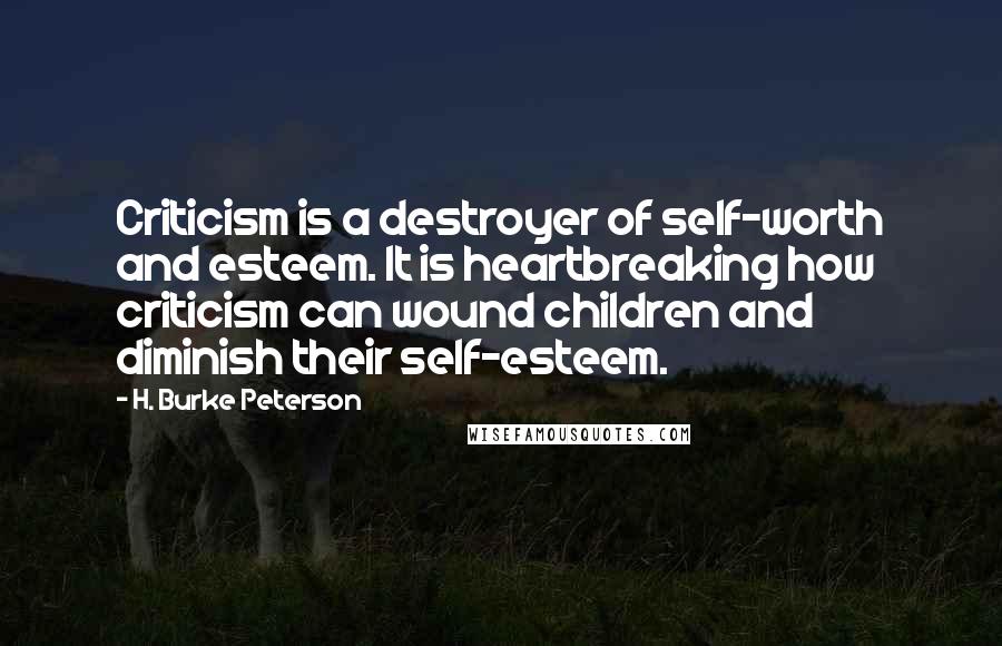 H. Burke Peterson Quotes: Criticism is a destroyer of self-worth and esteem. It is heartbreaking how criticism can wound children and diminish their self-esteem.