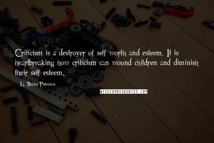 H. Burke Peterson Quotes: Criticism is a destroyer of self-worth and esteem. It is heartbreaking how criticism can wound children and diminish their self-esteem.