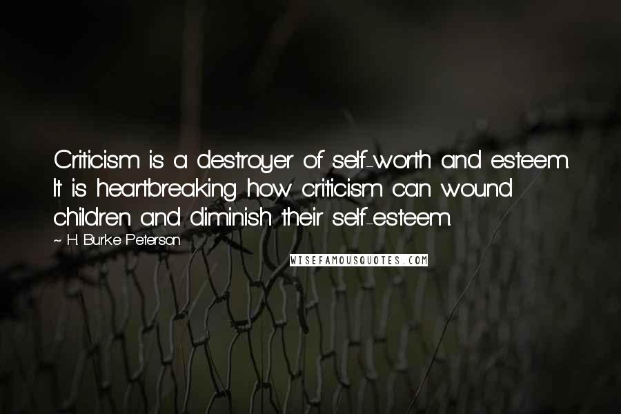 H. Burke Peterson Quotes: Criticism is a destroyer of self-worth and esteem. It is heartbreaking how criticism can wound children and diminish their self-esteem.