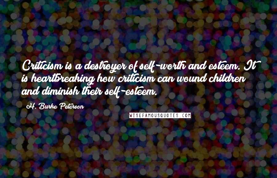 H. Burke Peterson Quotes: Criticism is a destroyer of self-worth and esteem. It is heartbreaking how criticism can wound children and diminish their self-esteem.