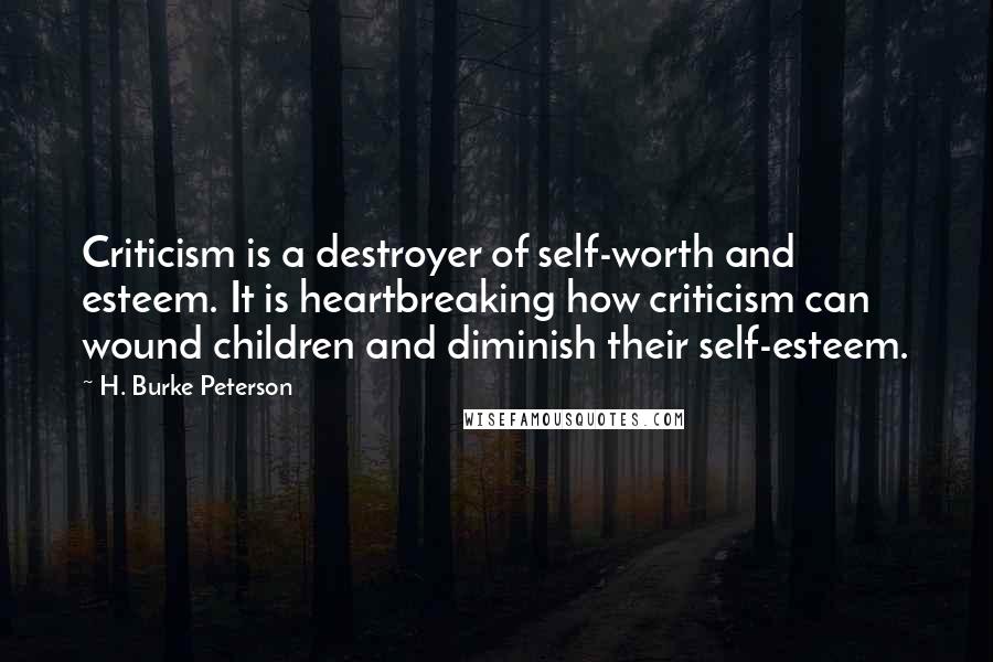 H. Burke Peterson Quotes: Criticism is a destroyer of self-worth and esteem. It is heartbreaking how criticism can wound children and diminish their self-esteem.