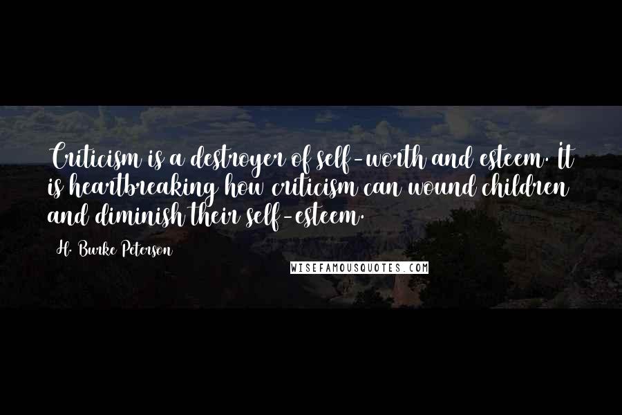H. Burke Peterson Quotes: Criticism is a destroyer of self-worth and esteem. It is heartbreaking how criticism can wound children and diminish their self-esteem.