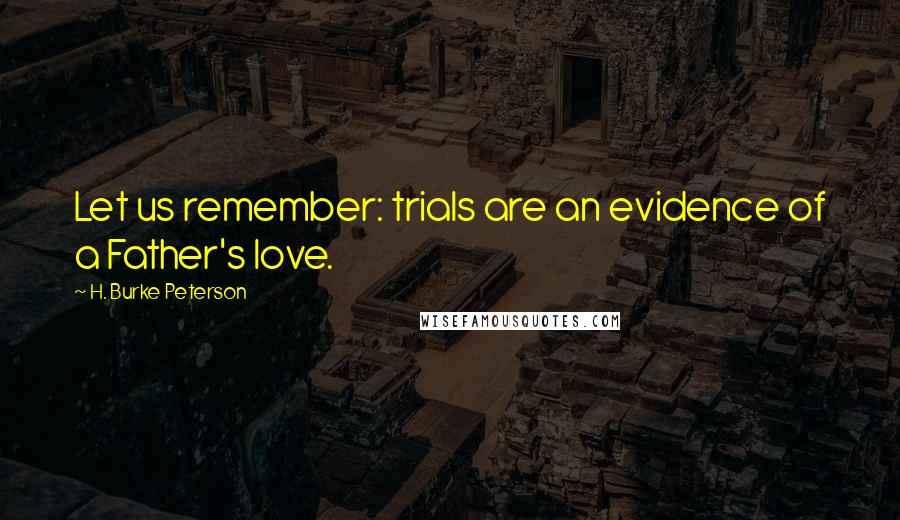 H. Burke Peterson Quotes: Let us remember: trials are an evidence of a Father's love.