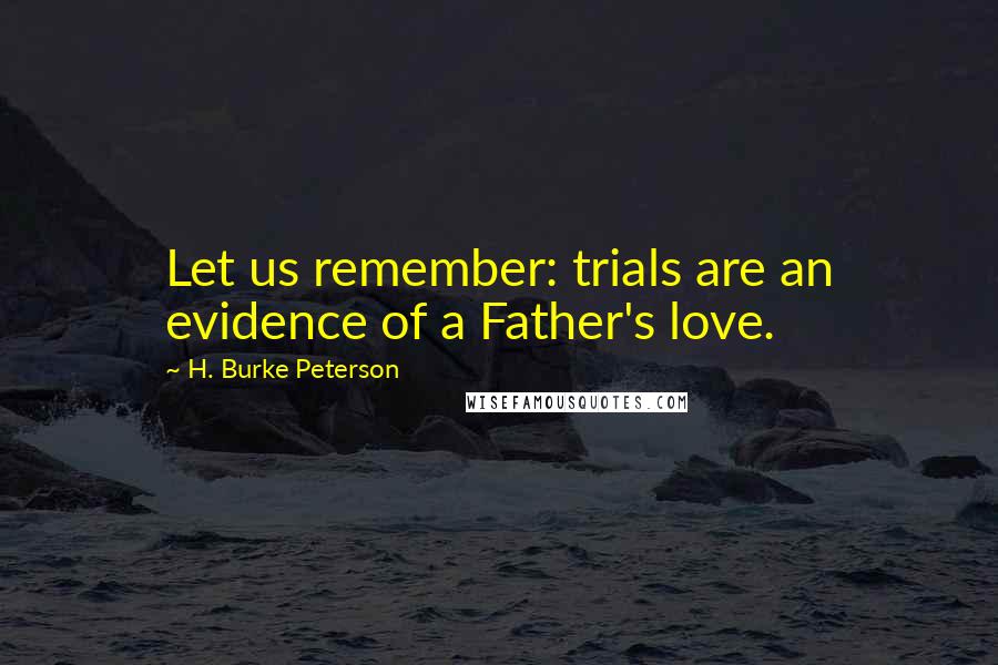 H. Burke Peterson Quotes: Let us remember: trials are an evidence of a Father's love.