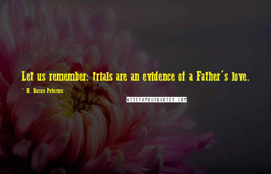 H. Burke Peterson Quotes: Let us remember: trials are an evidence of a Father's love.