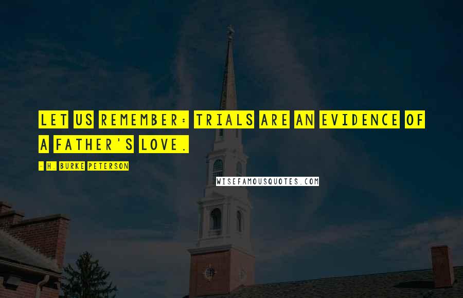 H. Burke Peterson Quotes: Let us remember: trials are an evidence of a Father's love.