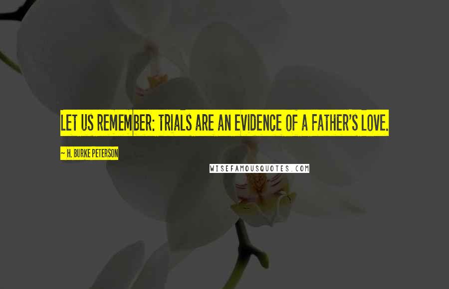 H. Burke Peterson Quotes: Let us remember: trials are an evidence of a Father's love.