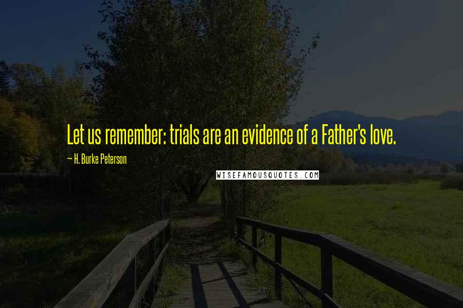 H. Burke Peterson Quotes: Let us remember: trials are an evidence of a Father's love.