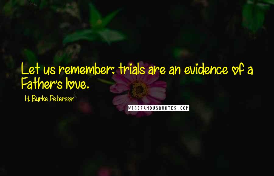 H. Burke Peterson Quotes: Let us remember: trials are an evidence of a Father's love.