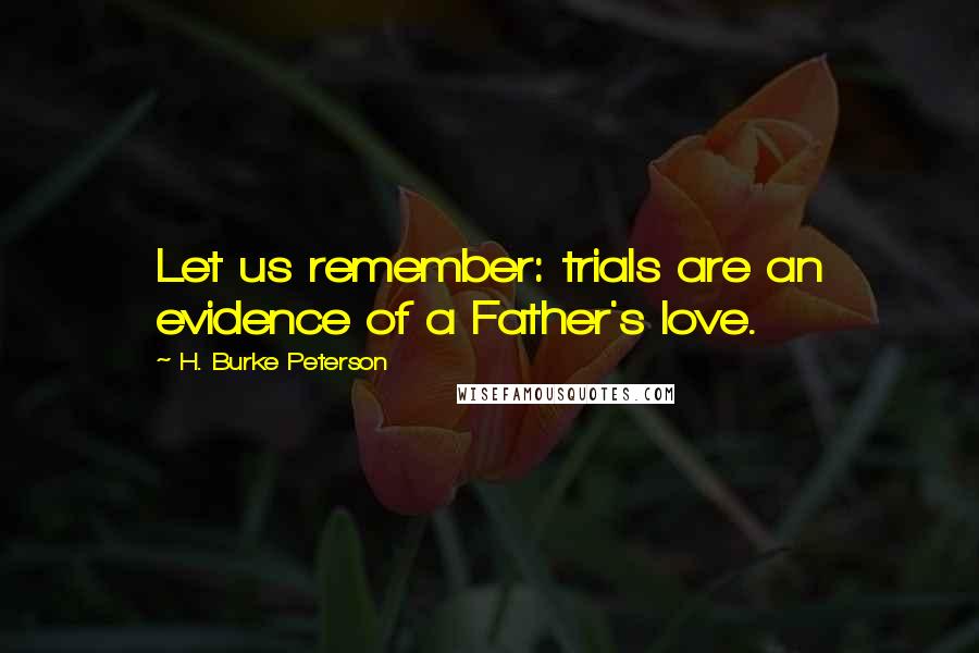 H. Burke Peterson Quotes: Let us remember: trials are an evidence of a Father's love.