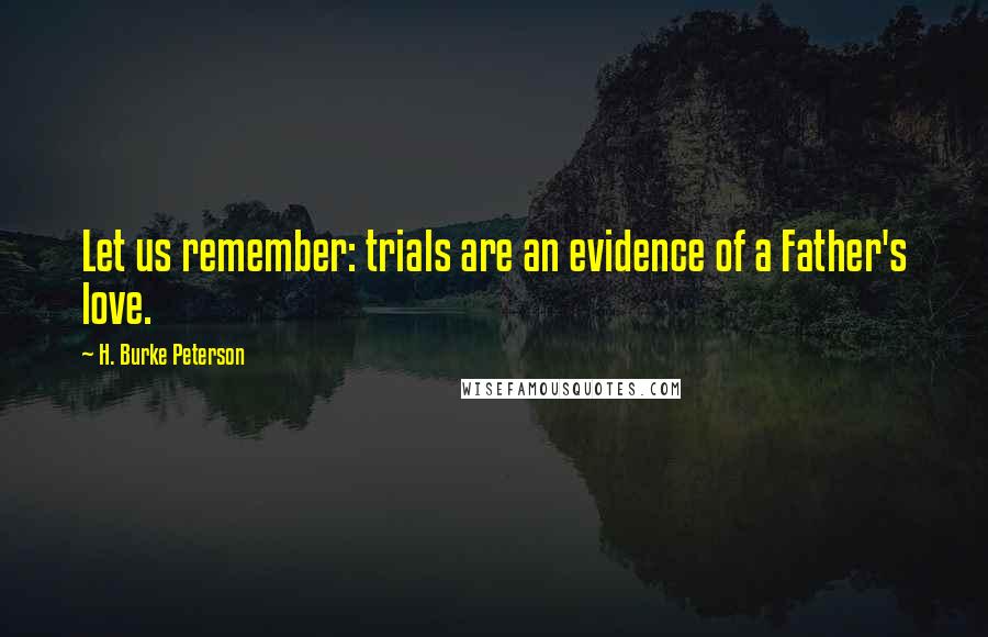 H. Burke Peterson Quotes: Let us remember: trials are an evidence of a Father's love.