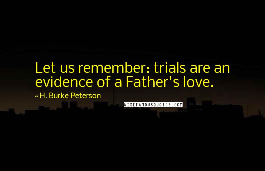 H. Burke Peterson Quotes: Let us remember: trials are an evidence of a Father's love.