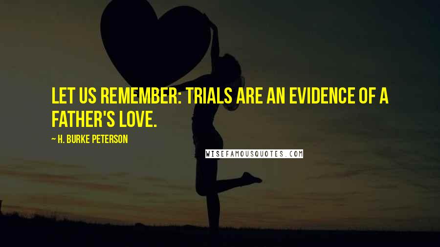 H. Burke Peterson Quotes: Let us remember: trials are an evidence of a Father's love.