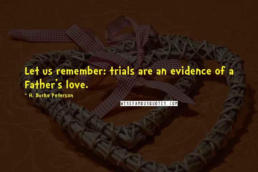 H. Burke Peterson Quotes: Let us remember: trials are an evidence of a Father's love.