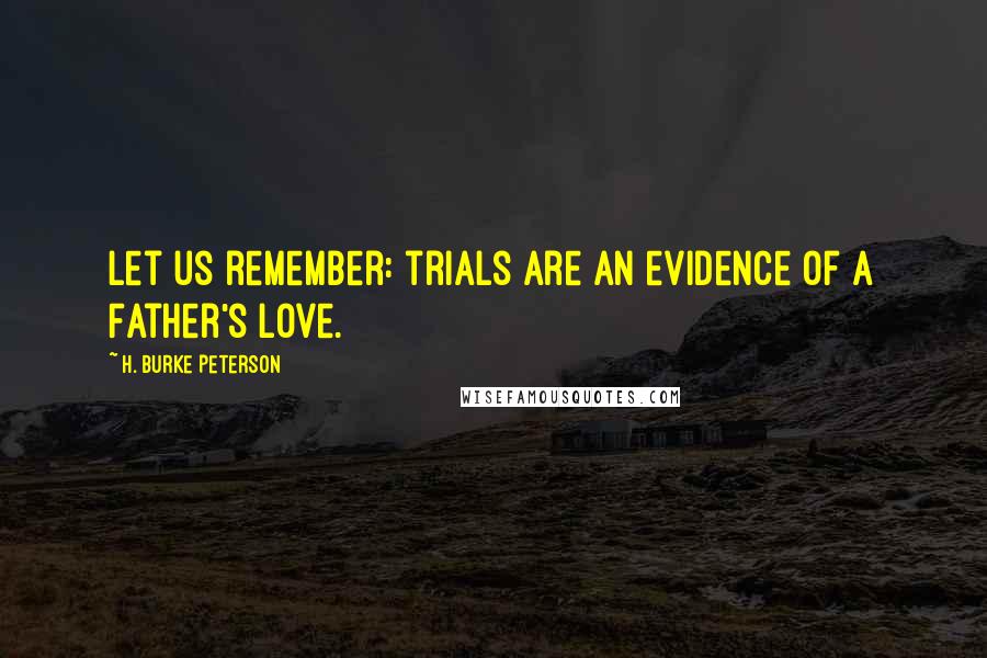 H. Burke Peterson Quotes: Let us remember: trials are an evidence of a Father's love.