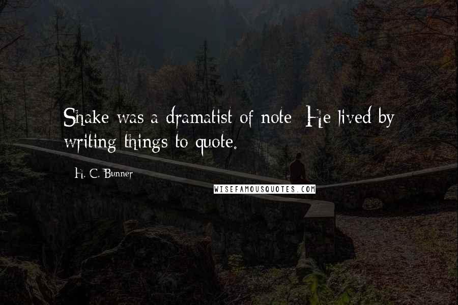H. C. Bunner Quotes: Shake was a dramatist of note; He lived by writing things to quote.
