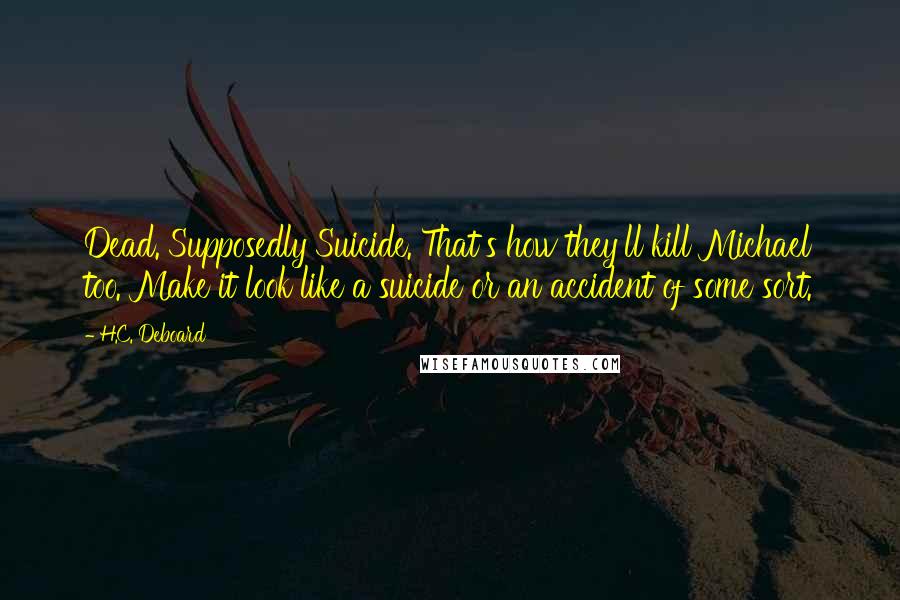 H.C. Deboard Quotes: Dead. Supposedly Suicide. That's how they'll kill Michael too. Make it look like a suicide or an accident of some sort.