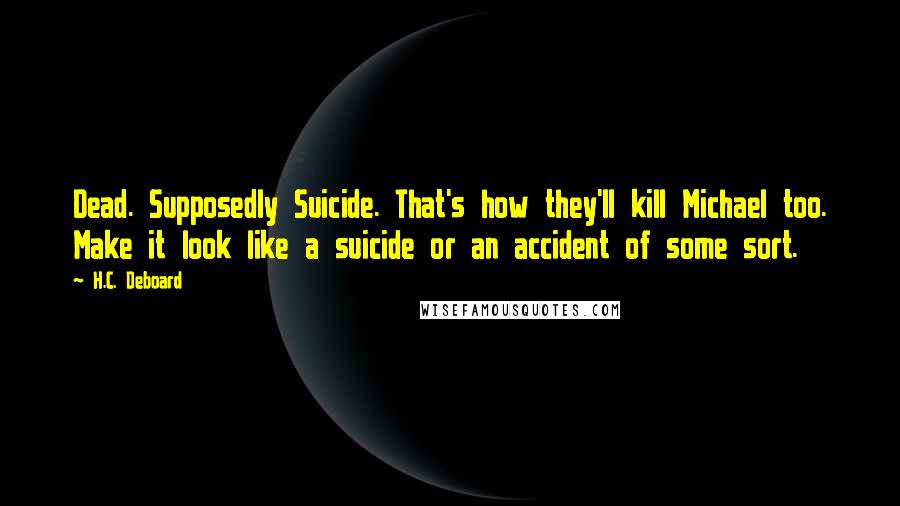 H.C. Deboard Quotes: Dead. Supposedly Suicide. That's how they'll kill Michael too. Make it look like a suicide or an accident of some sort.