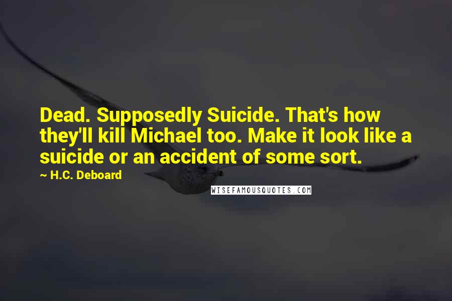 H.C. Deboard Quotes: Dead. Supposedly Suicide. That's how they'll kill Michael too. Make it look like a suicide or an accident of some sort.