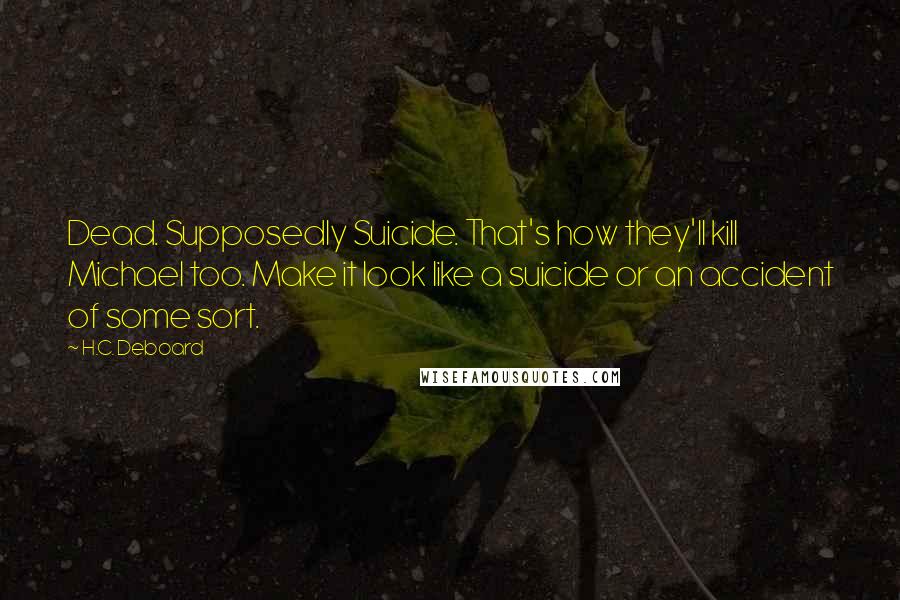 H.C. Deboard Quotes: Dead. Supposedly Suicide. That's how they'll kill Michael too. Make it look like a suicide or an accident of some sort.