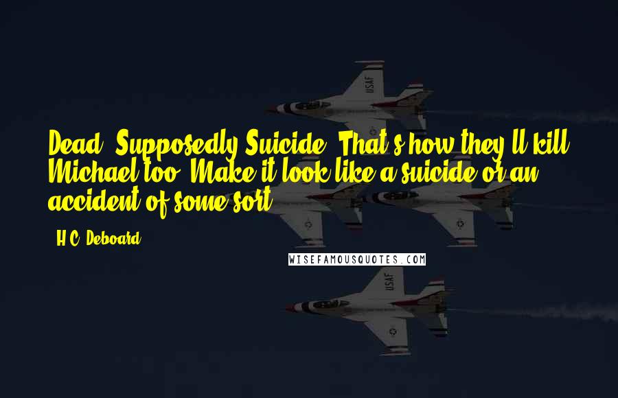 H.C. Deboard Quotes: Dead. Supposedly Suicide. That's how they'll kill Michael too. Make it look like a suicide or an accident of some sort.