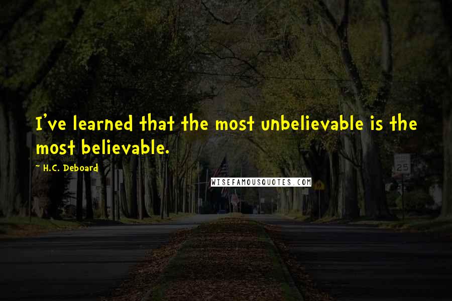 H.C. Deboard Quotes: I've learned that the most unbelievable is the most believable.