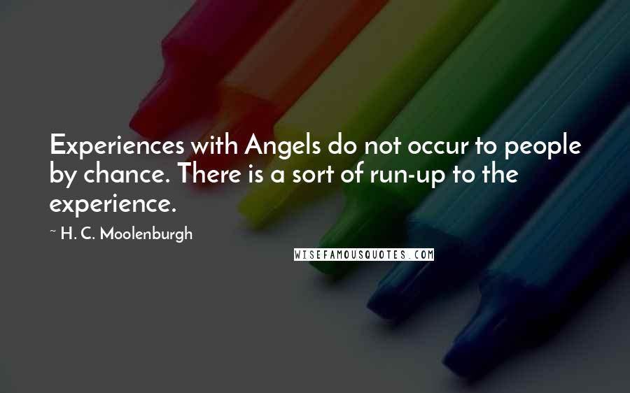 H. C. Moolenburgh Quotes: Experiences with Angels do not occur to people by chance. There is a sort of run-up to the experience.