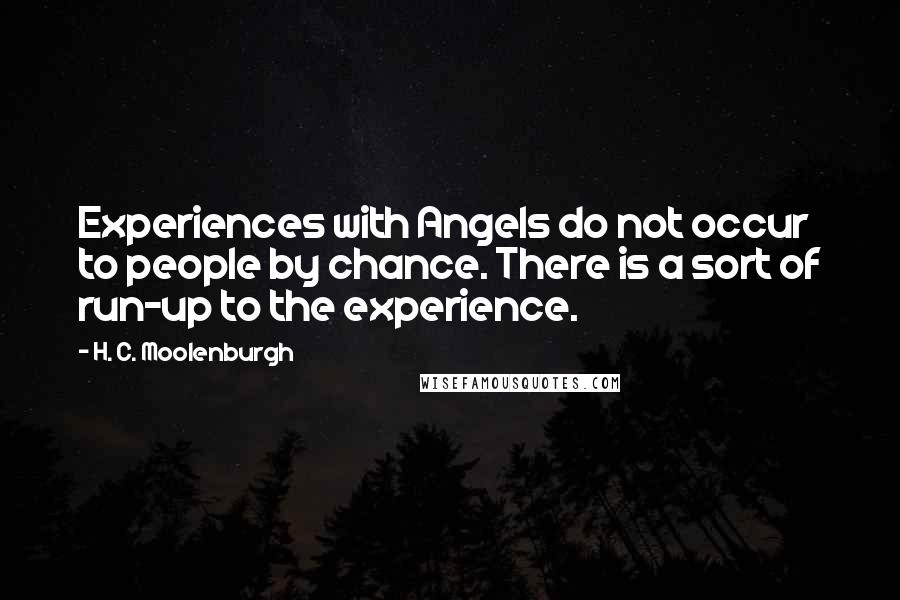 H. C. Moolenburgh Quotes: Experiences with Angels do not occur to people by chance. There is a sort of run-up to the experience.