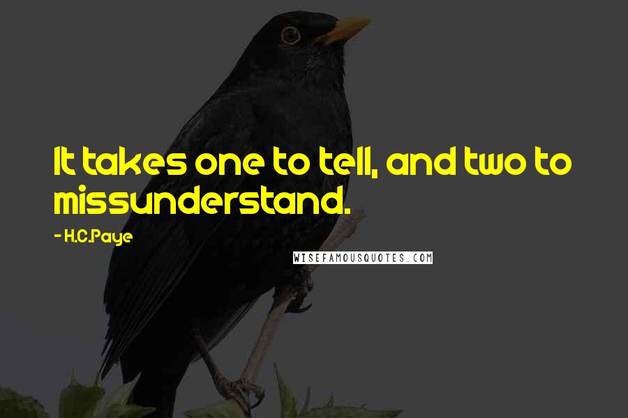 H.C.Paye Quotes: It takes one to tell, and two to missunderstand.