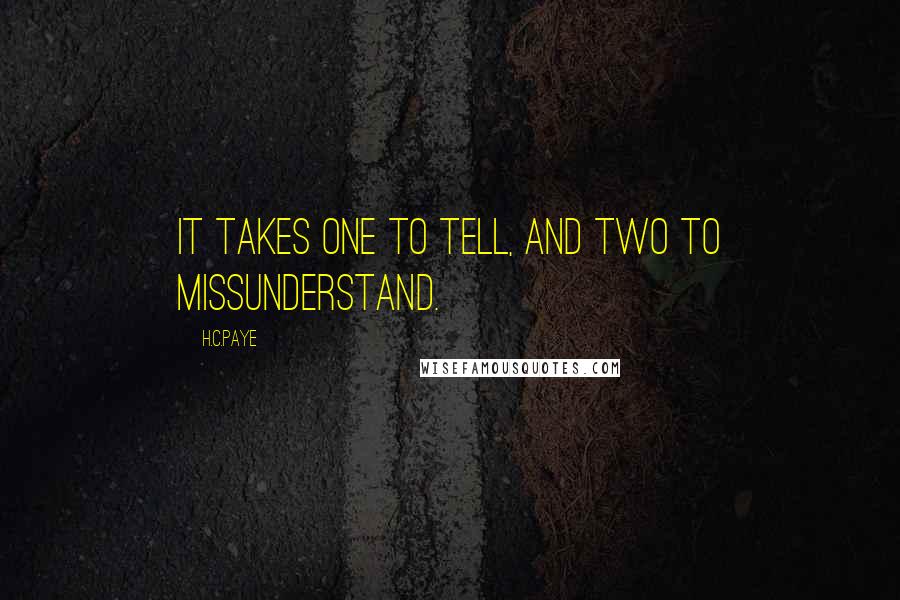 H.C.Paye Quotes: It takes one to tell, and two to missunderstand.